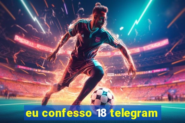 eu confesso 18 telegram